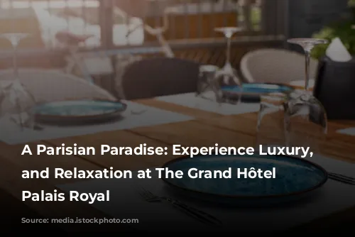 A Parisian Paradise: Experience Luxury, Style, and Relaxation at The Grand Hôtel du Palais Royal