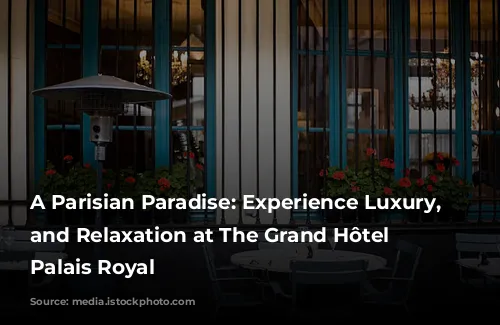 A Parisian Paradise: Experience Luxury, Style, and Relaxation at The Grand Hôtel du Palais Royal