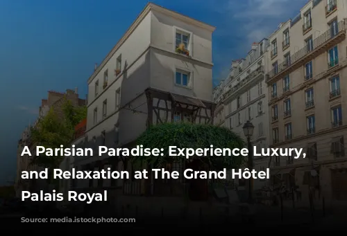 A Parisian Paradise: Experience Luxury, Style, and Relaxation at The Grand Hôtel du Palais Royal