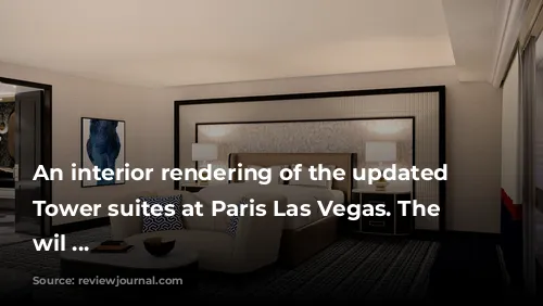 An interior rendering of the updated Versailles Tower suites at Paris Las Vegas. The resort wil ...