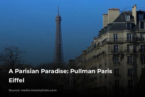 A Parisian Paradise: Pullman Paris Tour Eiffel