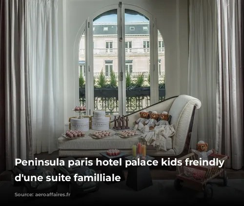 Peninsula paris hotel palace kids freindly intérieur d'une suite familliale