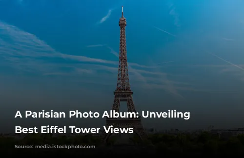 A Parisian Photo Album: Unveiling the Best Eiffel Tower Views