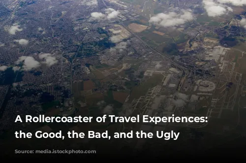 A Rollercoaster of Travel Experiences: From the Good, the Bad, and the Ugly