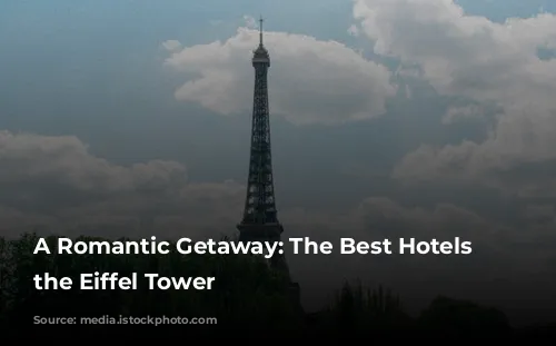 A Romantic Getaway: The Best Hotels Near the Eiffel Tower