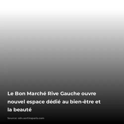 Le Bon Marché Rive Gauche ouvre un nouvel espace dédié au bien-être et à la beauté