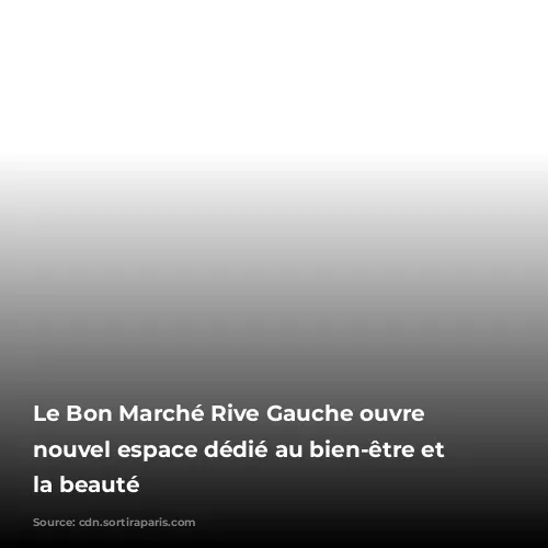 Le Bon Marché Rive Gauche ouvre un nouvel espace dédié au bien-être et à la beauté