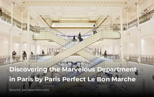 Discovering the Marvelous Department Stores in Paris by Paris Perfect Le Bon Marche