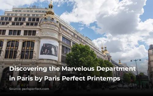 Discovering the Marvelous Department Stores in Paris by Paris Perfect Printemps