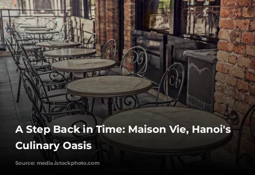 A Step Back in Time: Maison Vie, Hanoi's French Culinary Oasis