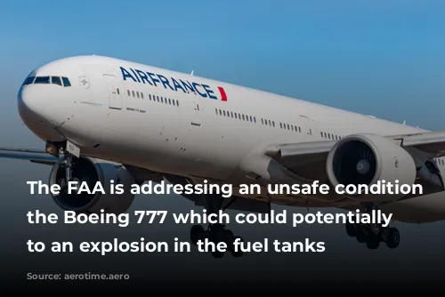 The FAA is addressing an unsafe condition on the Boeing 777 which could potentially lead to an explosion in the fuel tanks