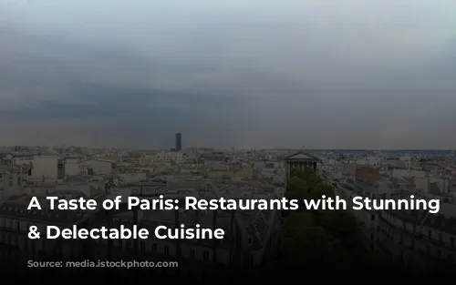 A Taste of Paris: Restaurants with Stunning Views & Delectable Cuisine