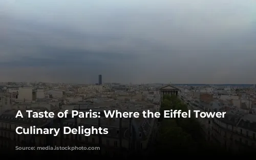 A Taste of Paris: Where the Eiffel Tower Meets Culinary Delights