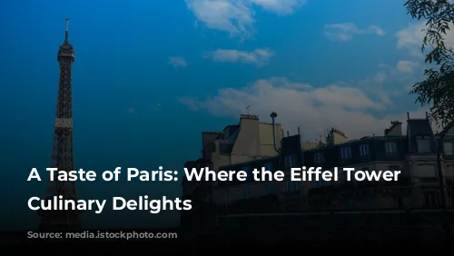 A Taste of Paris: Where the Eiffel Tower Meets Culinary Delights