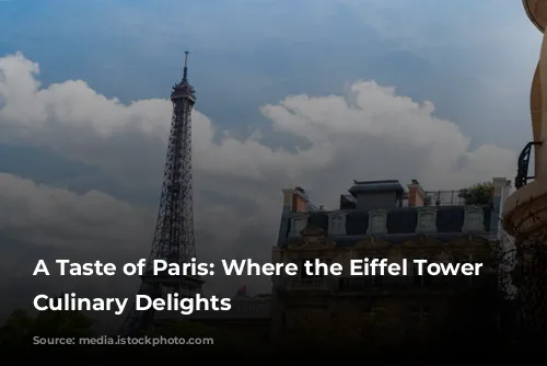 A Taste of Paris: Where the Eiffel Tower Meets Culinary Delights