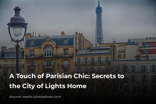 A Touch of Parisian Chic: Secrets to Bringing the City of Lights Home