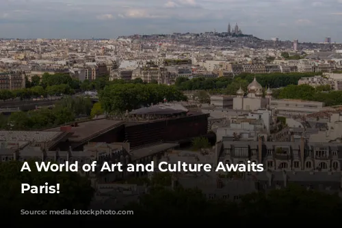 A World of Art and Culture Awaits in Paris!