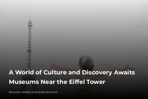 A World of Culture and Discovery Awaits You: Museums Near the Eiffel Tower