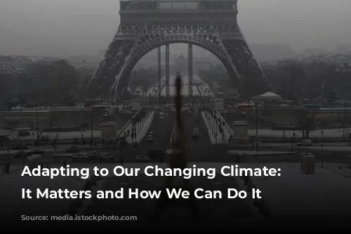 Adapting to Our Changing Climate: Why It Matters and How We Can Do It