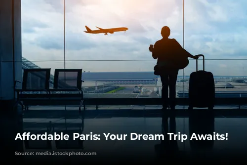 Affordable Paris: Your Dream Trip Awaits!