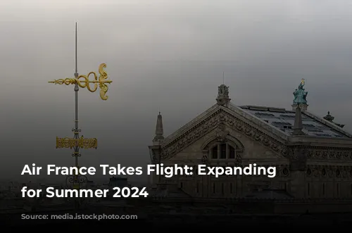 Air France Takes Flight: Expanding Horizons for Summer 2024