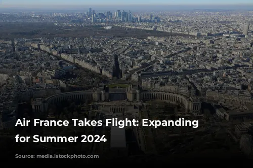 Air France Takes Flight: Expanding Horizons for Summer 2024