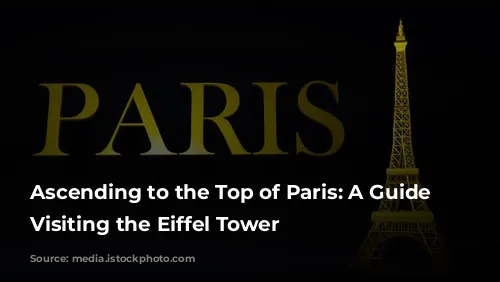 Ascending to the Top of Paris: A Guide to Visiting the Eiffel Tower