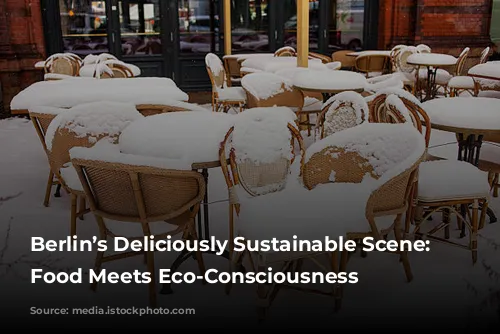 Berlin’s Deliciously Sustainable Scene: Where Food Meets Eco-Consciousness