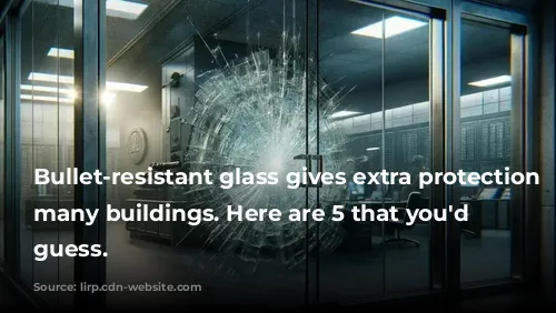 Bullet-resistant glass gives extra protection to many buildings. Here are 5 that you'd never guess.
