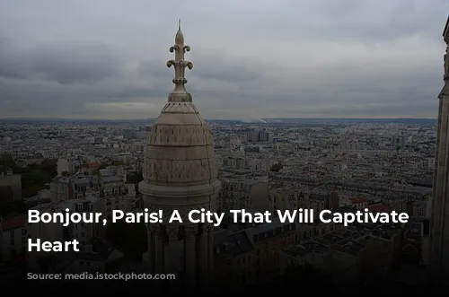 Bonjour, Paris! A City That Will Captivate Your Heart