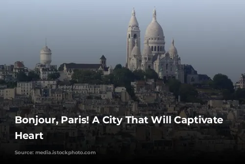 Bonjour, Paris! A City That Will Captivate Your Heart