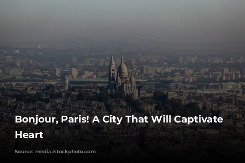 Bonjour, Paris! A City That Will Captivate Your Heart