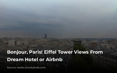 Bonjour, Paris!  Eiffel Tower Views From Your Dream Hotel or Airbnb