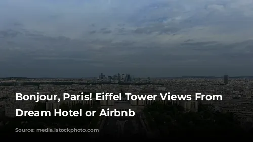 Bonjour, Paris!  Eiffel Tower Views From Your Dream Hotel or Airbnb