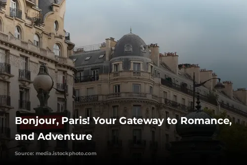 Bonjour, Paris! Your Gateway to Romance, Culture, and Adventure