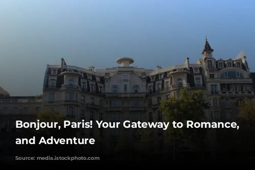 Bonjour, Paris! Your Gateway to Romance, Culture, and Adventure