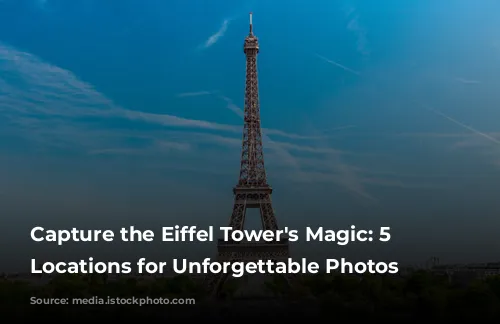 Capture the Eiffel Tower's Magic: 5 Prime Locations for Unforgettable Photos