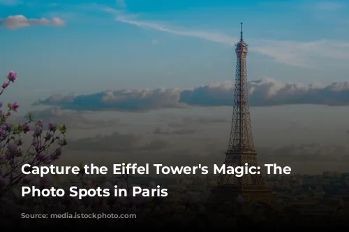 Capture the Eiffel Tower's Magic: The Best Photo Spots in Paris