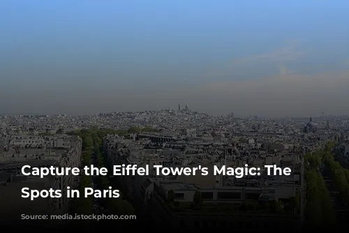 Capture the Eiffel Tower's Magic: The Best Spots in Paris