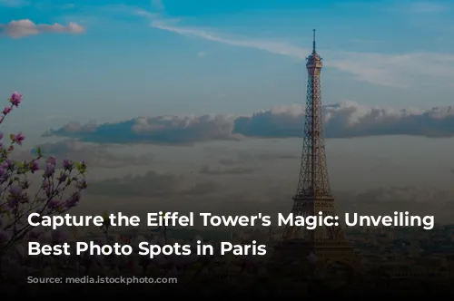 Capture the Eiffel Tower's Magic: Unveiling the Best Photo Spots in Paris