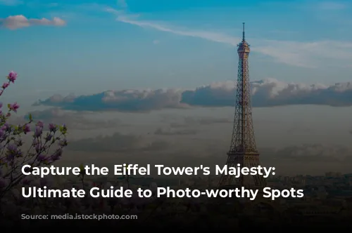 Capture the Eiffel Tower's Majesty: Your Ultimate Guide to Photo-worthy Spots