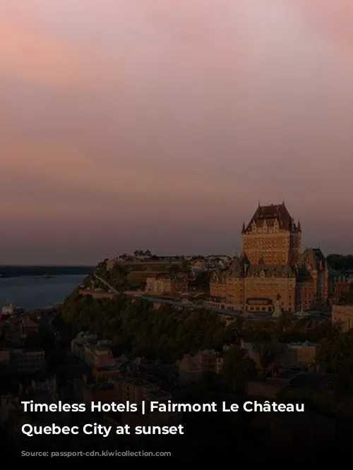 Timeless Hotels | Fairmont Le Château Frontenac Quebec City at sunset