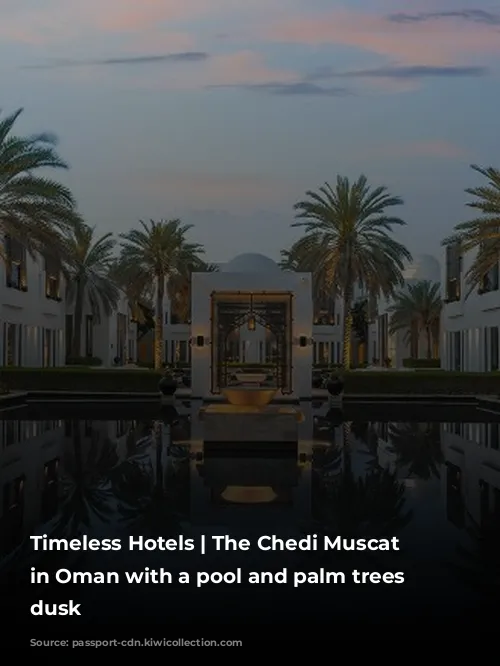 Timeless Hotels | The Chedi Muscat resort in Oman with a pool and palm trees at dusk