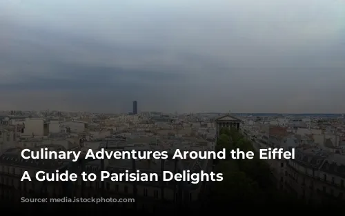 Culinary Adventures Around the Eiffel Tower: A Guide to Parisian Delights