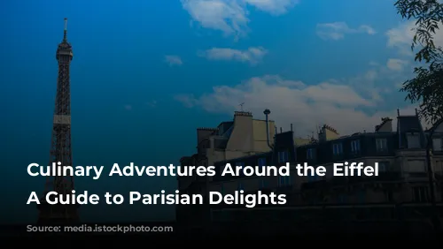 Culinary Adventures Around the Eiffel Tower: A Guide to Parisian Delights