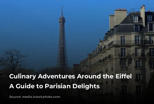 Culinary Adventures Around the Eiffel Tower: A Guide to Parisian Delights