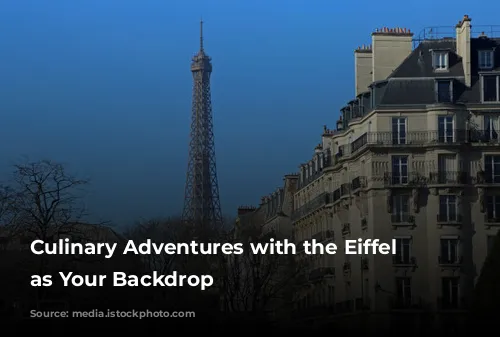 Culinary Adventures with the Eiffel Tower as Your Backdrop