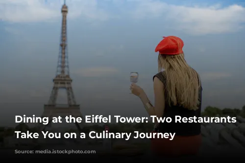 Dining at the Eiffel Tower: Two Restaurants to Take You on a Culinary Journey