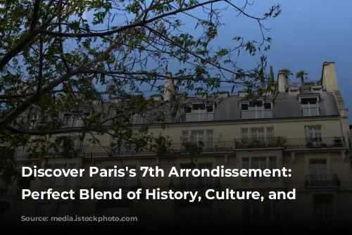 Discover Paris's 7th Arrondissement: A Perfect Blend of History, Culture, and Luxury