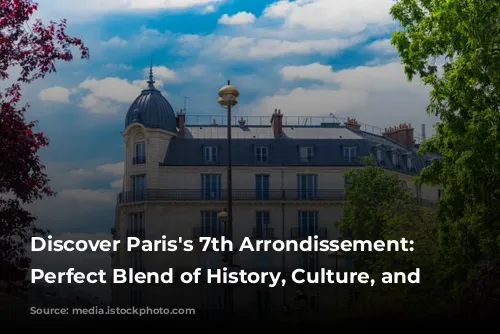 Discover Paris's 7th Arrondissement: A Perfect Blend of History, Culture, and Luxury